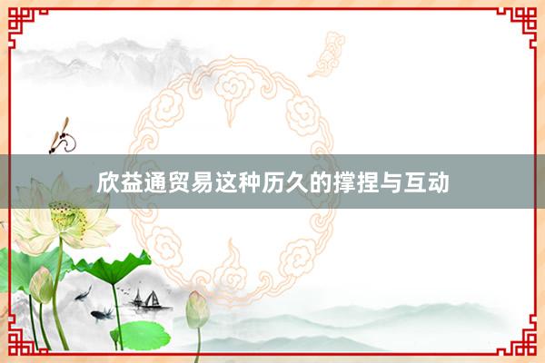 欣益通贸易这种历久的撑捏与互动