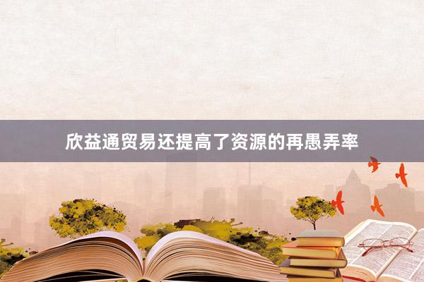 欣益通贸易还提高了资源的再愚弄率